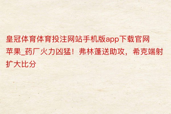 皇冠体育体育投注网站手机版app下载官网苹果_药厂火力凶猛！弗林蓬送助攻，希克端射扩大比分