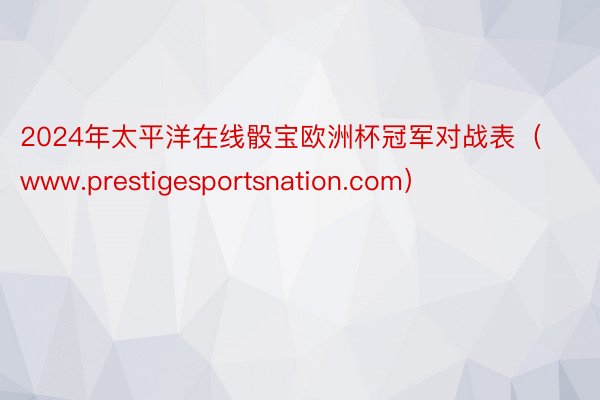 2024年太平洋在线骰宝欧洲杯冠军对战表（www.prestigesportsnation.com）