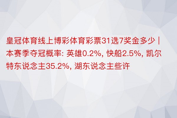 皇冠体育线上博彩体育彩票31选7奖金多少 | 本赛季夺冠概率: 英雄0.2%, 快船2.5%, 凯尔特东说念主35.2%, 湖东说念主些许