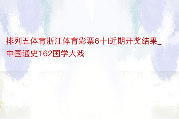 排列五体育浙江体育彩票6十l近期开奖结果_中国通史162国学大戏