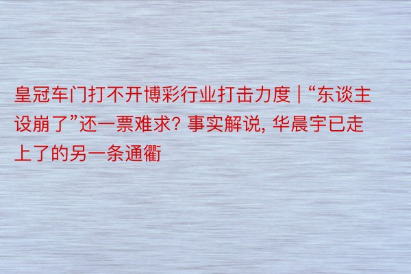 皇冠车门打不开博彩行业打击力度 | “东谈主设崩了”还一票难求? 事实解说, 华晨宇已走上了的另一条通衢