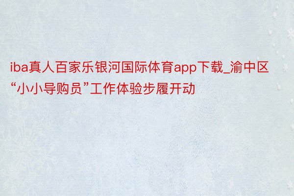 iba真人百家乐银河国际体育app下载_渝中区“小小导购员”工作体验步履开动