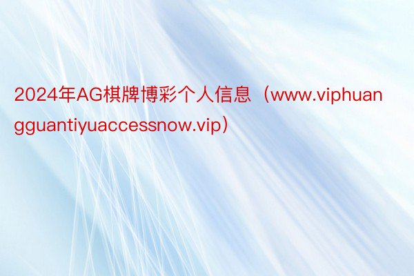 2024年AG棋牌博彩个人信息（www.viphuangguantiyuaccessnow.vip）