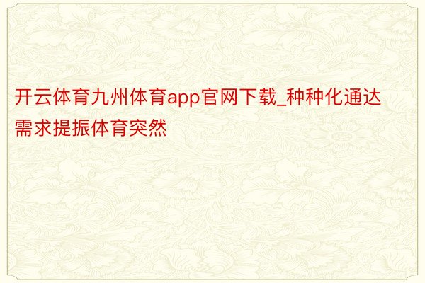 开云体育九州体育app官网下载_种种化通达需求提振体育突然