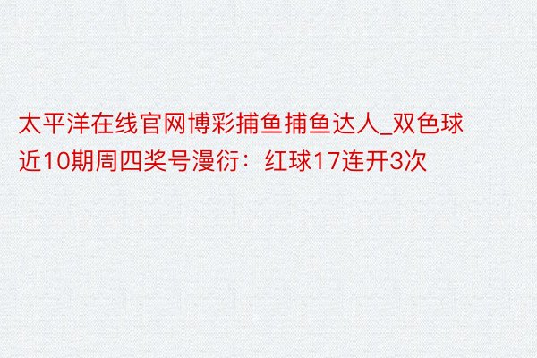 太平洋在线官网博彩捕鱼捕鱼达人_双色球近10期周四奖号漫衍:红球17连开3次