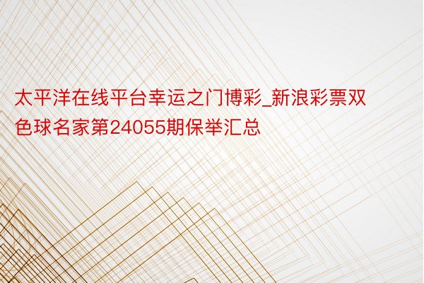 太平洋在线平台幸运之门博彩_新浪彩票双色球名家第24055期保举汇总