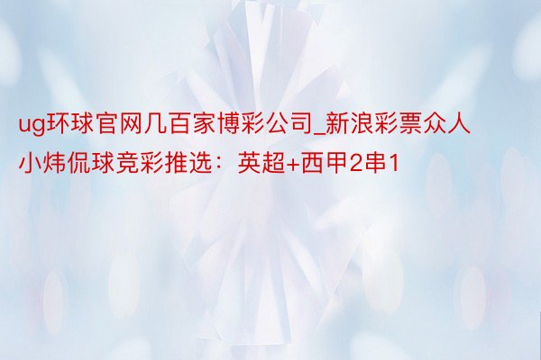 ug环球官网几百家博彩公司_新浪彩票众人小炜侃球竞彩推选：英超+西甲2串1
