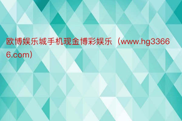 欧博娱乐城手机现金博彩娱乐（www.hg33666.com）