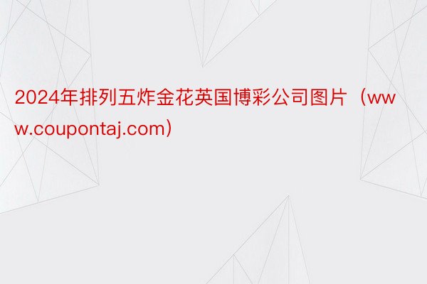 2024年排列五炸金花英国博彩公司图片（www.coupontaj.com）