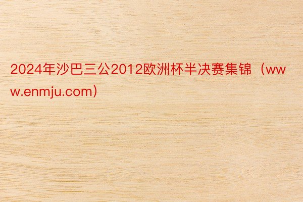 2024年沙巴三公2012欧洲杯半决赛集锦（www.enmju.com）